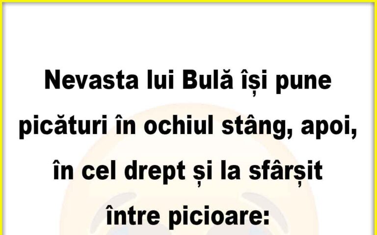 Banc: Nevasta lui Bulă își pune picături în ochiul stâng, apoi..