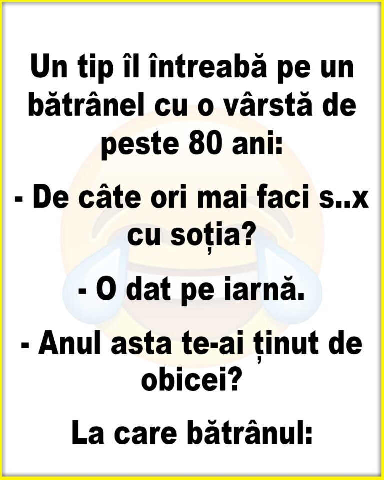 Un tip îl întreabă pe un bătrânel        cu o vârstă de peste 80 ani