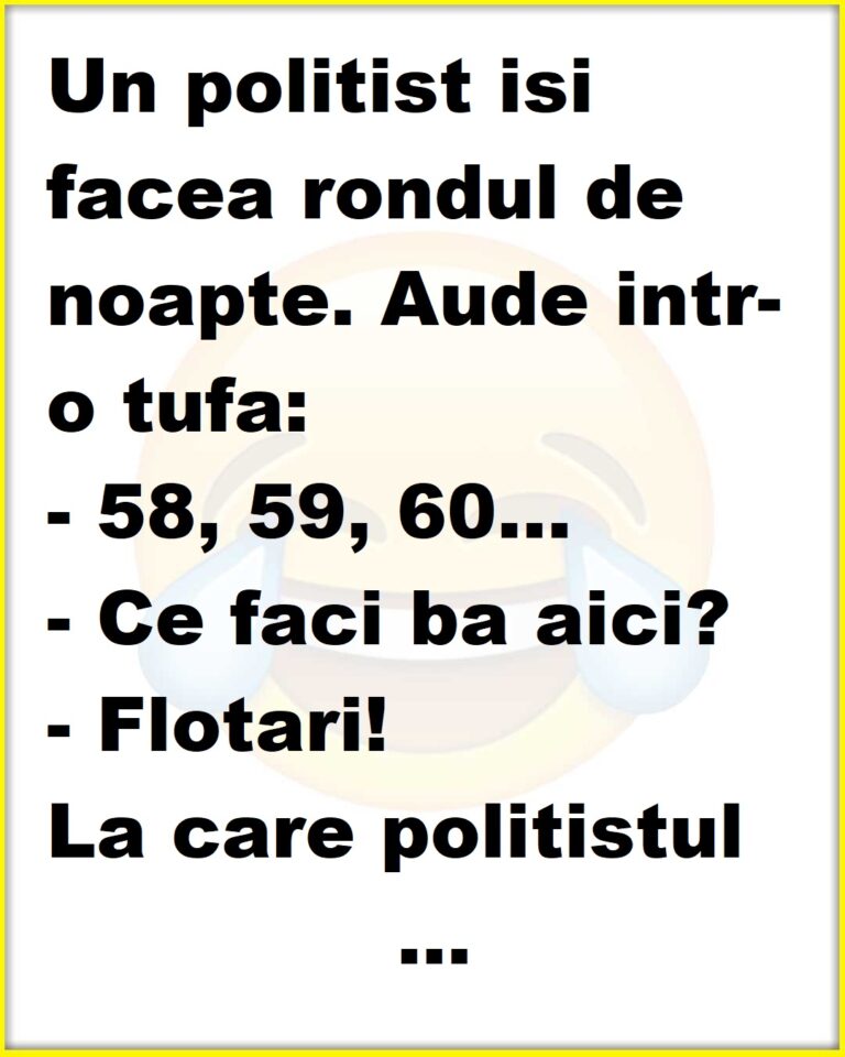 Un politist isi facea rondul de noapte. Aude intr-o tufa: