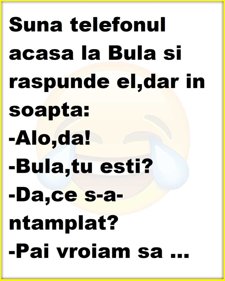 Suna telefonul acasa la Bula si raspunde el,dar in soapta: